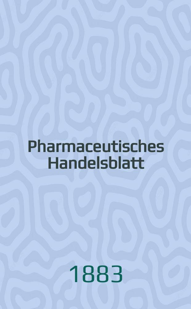 Pharmaceutisches Handelsblatt : Organ für Apotheker, Droguisten, und Fabrikanten chemischer Producte Supplement der Pharmaceutischen Zeitung. 1883, №10