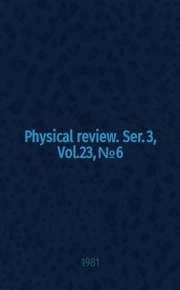 Physical review. Ser. 3, Vol.23, №6