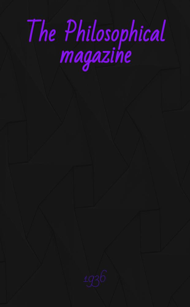 The Philosophical magazine : Comprehending the various branches of science the liberal and fine arts, agriculture, manufactures and commerce. Vol.21 1936, №5