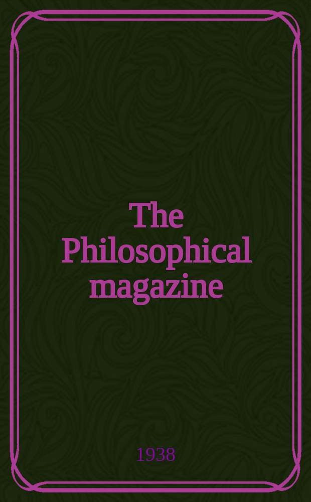 The Philosophical magazine : Comprehending the various branches of science the liberal and fine arts, agriculture, manufactures and commerce. Vol.25 1938, №5