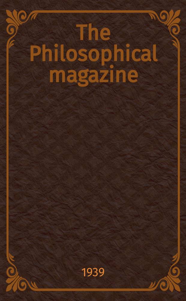 The Philosophical magazine : Comprehending the various branches of science the liberal and fine arts, agriculture, manufactures and commerce. Vol.27 1939, №2