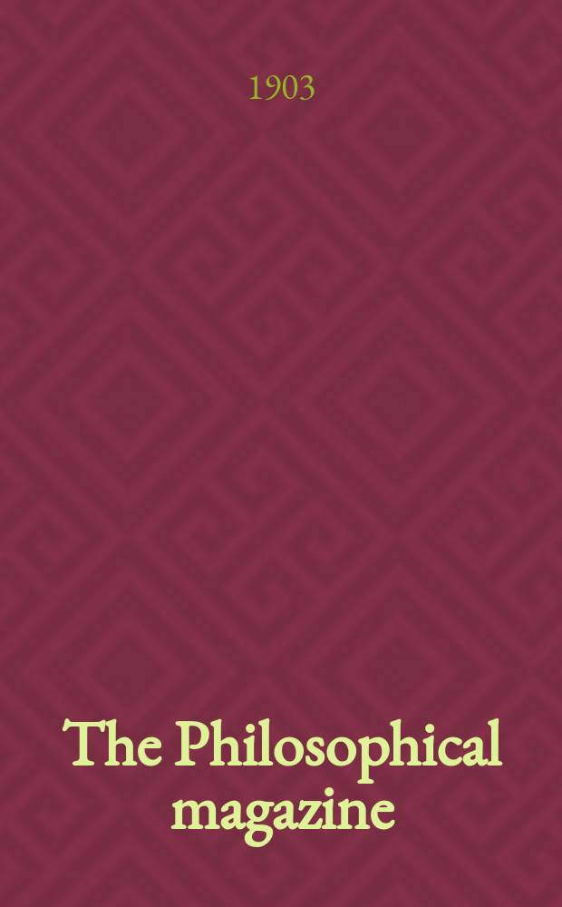 The Philosophical magazine : Comprehending the various branches of science the liberal and fine arts, agriculture, manufactures and commerce. Vol.6 1903, №6