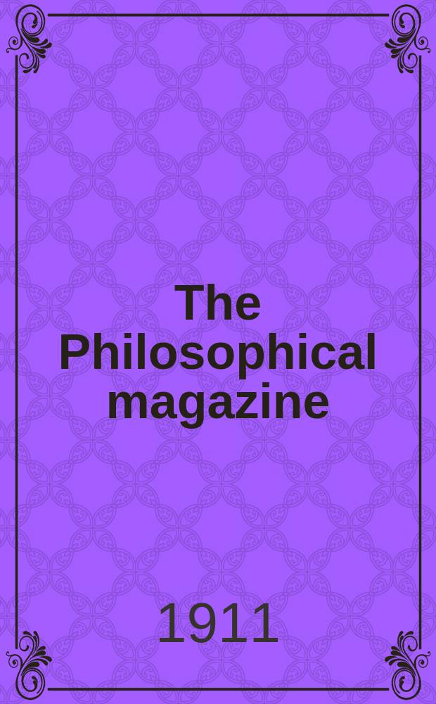 The Philosophical magazine : Comprehending the various branches of science the liberal and fine arts, agriculture, manufactures and commerce. Vol.22 1911, №2