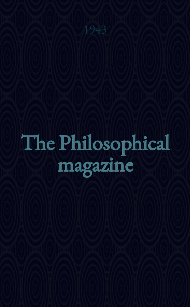 The Philosophical magazine : Comprehending the various branches of science the liberal and fine arts, agriculture, manufactures and commerce. Vol.34, №231