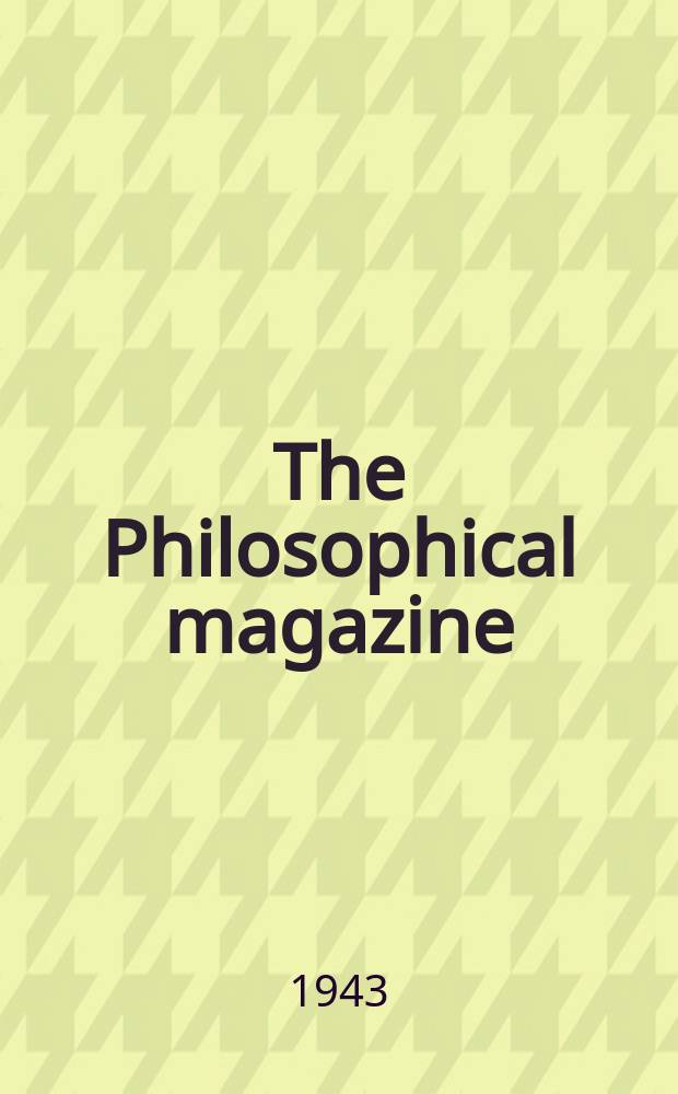 The Philosophical magazine : Comprehending the various branches of science the liberal and fine arts, agriculture, manufactures and commerce. Vol.34, №236