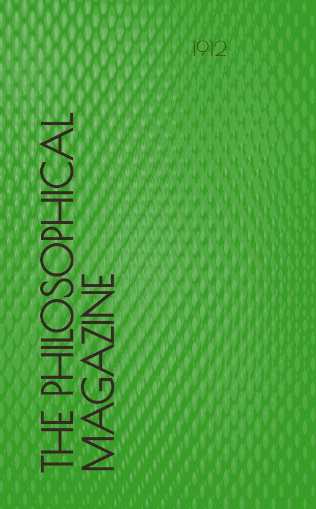 The Philosophical magazine : Comprehending the various branches of science the liberal and fine arts, agriculture, manufactures and commerce. Vol.23 1912, №1
