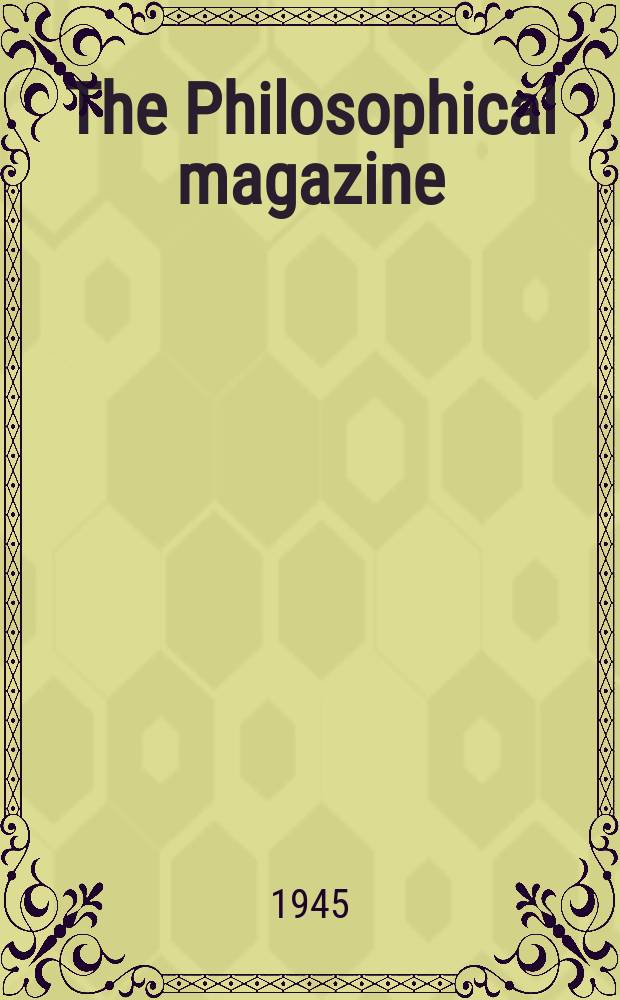 The Philosophical magazine : Comprehending the various branches of science the liberal and fine arts, agriculture, manufactures and commerce. Vol.36, №256