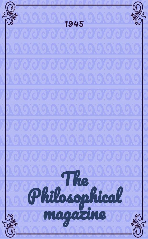 The Philosophical magazine : Comprehending the various branches of science the liberal and fine arts, agriculture, manufactures and commerce. Vol.36, №261