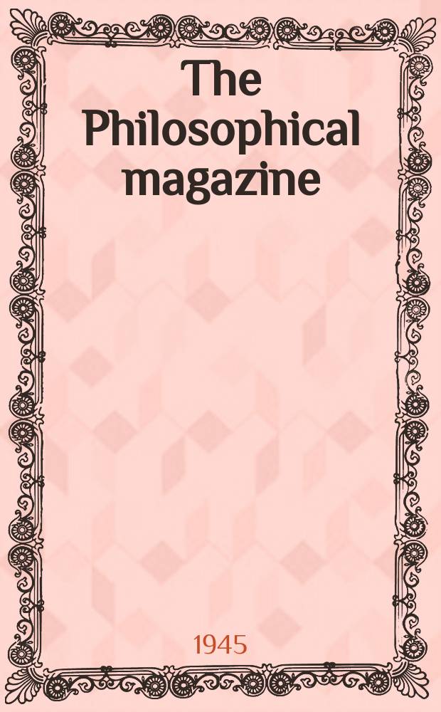 The Philosophical magazine : Comprehending the various branches of science the liberal and fine arts, agriculture, manufactures and commerce. Vol.36, №263