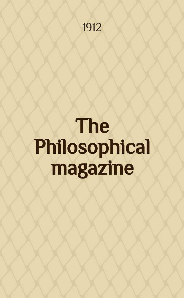 The Philosophical magazine : Comprehending the various branches of science the liberal and fine arts, agriculture, manufactures and commerce. Vol.23 1912, №5