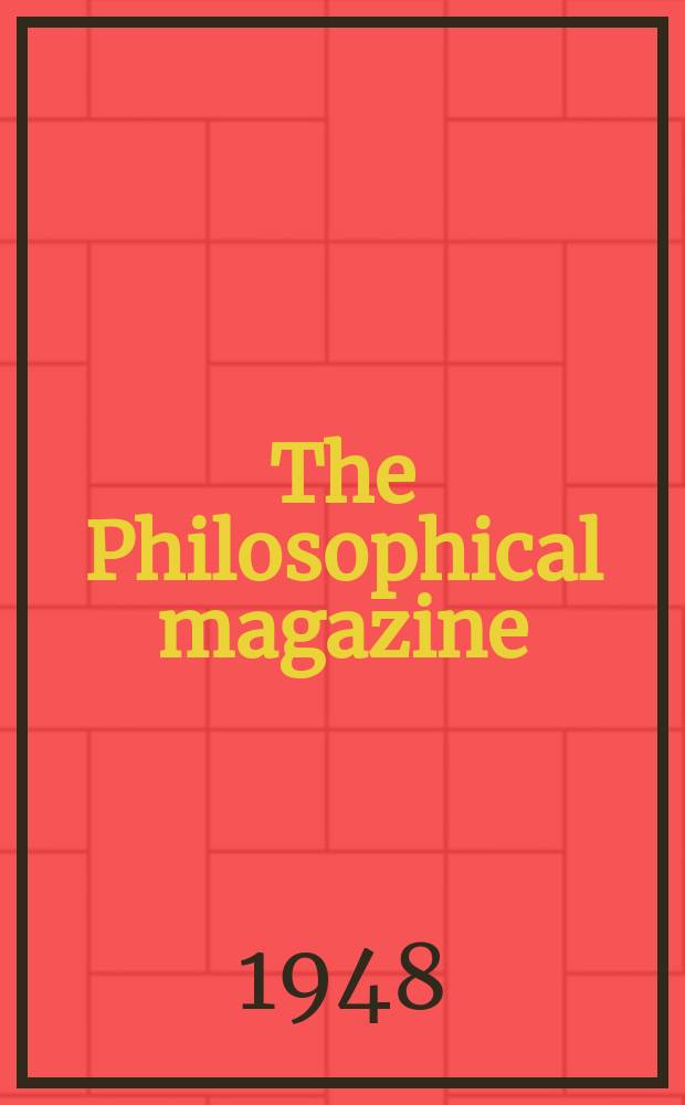 The Philosophical magazine : Comprehending the various branches of science the liberal and fine arts, agriculture, manufactures and commerce. Vol.39, №295