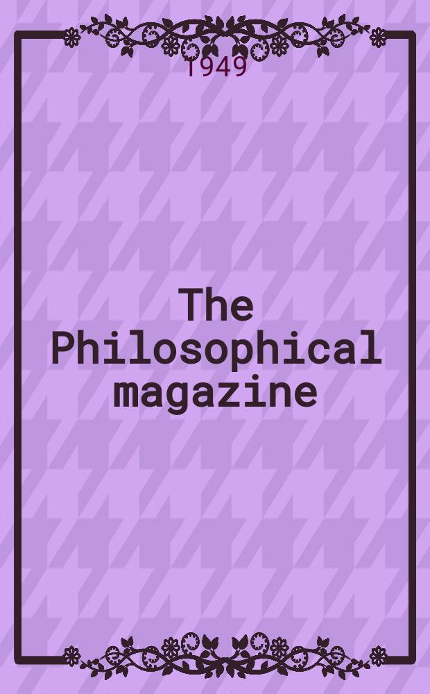 The Philosophical magazine : Comprehending the various branches of science the liberal and fine arts, agriculture, manufactures and commerce. Vol.40, №308