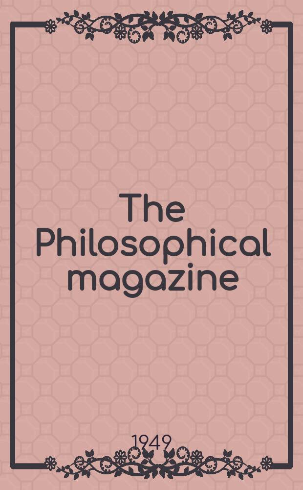 The Philosophical magazine : Comprehending the various branches of science the liberal and fine arts, agriculture, manufactures and commerce. Vol.40, №310