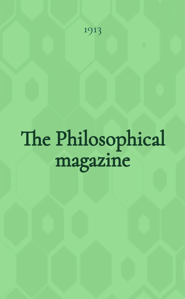 The Philosophical magazine : Comprehending the various branches of science the liberal and fine arts, agriculture, manufactures and commerce. Vol.25 1913, №2