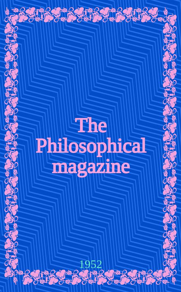 The Philosophical magazine : Comprehending the various branches of science the liberal and fine arts, agriculture, manufactures and commerce. Vol.43, №345