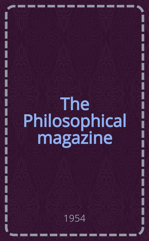 The Philosophical magazine : Comprehending the various branches of science the liberal and fine arts, agriculture, manufactures and commerce. Vol.45, №367