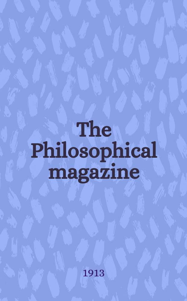 The Philosophical magazine : Comprehending the various branches of science the liberal and fine arts, agriculture, manufactures and commerce. Vol.25 1913, №6