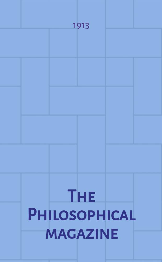 The Philosophical magazine : Comprehending the various branches of science the liberal and fine arts, agriculture, manufactures and commerce. Vol.26 1913, №1