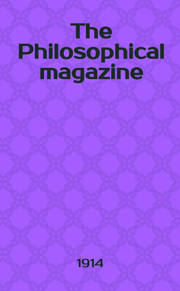 The Philosophical magazine : Comprehending the various branches of science the liberal and fine arts, agriculture, manufactures and commerce. Vol.27 1914, №2