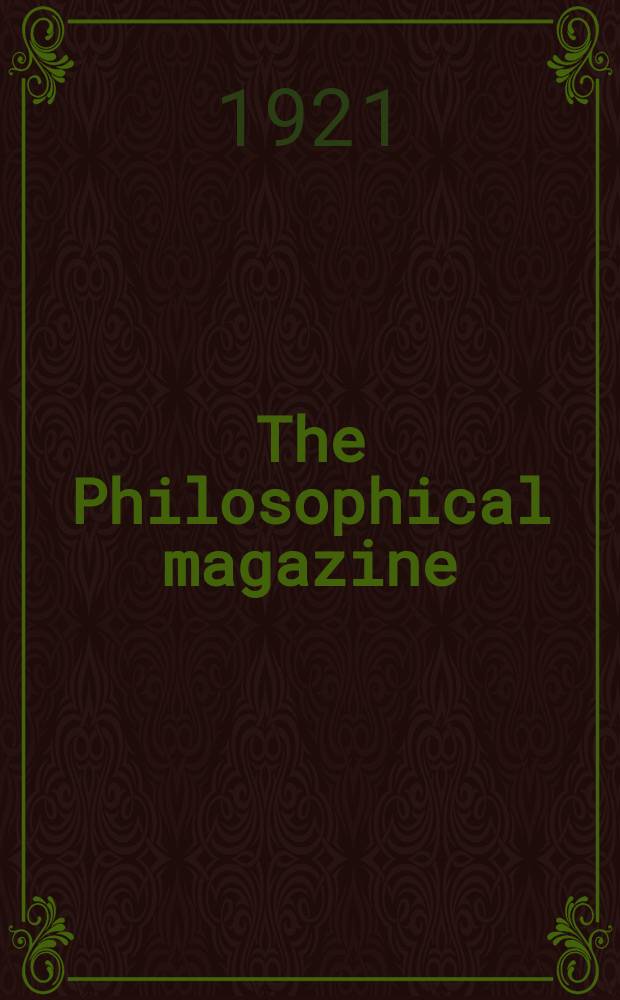 The Philosophical magazine : Comprehending the various branches of science the liberal and fine arts, agriculture, manufactures and commerce. Vol.42 1921, №6