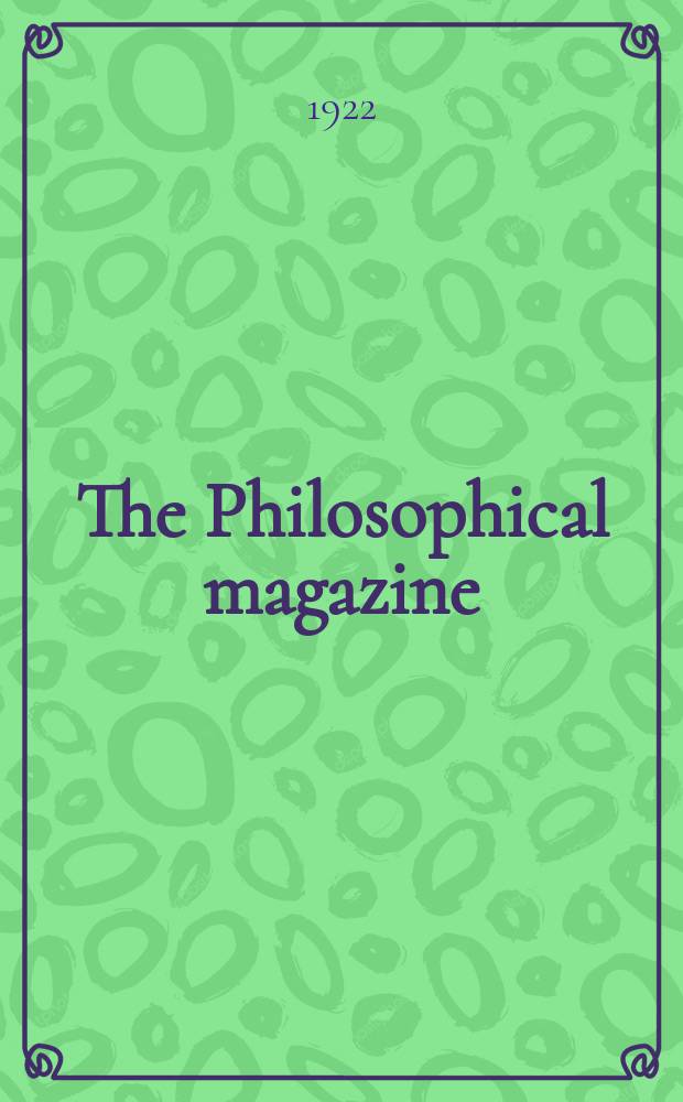 The Philosophical magazine : Comprehending the various branches of science the liberal and fine arts, agriculture, manufactures and commerce. Vol.43 1922, №3