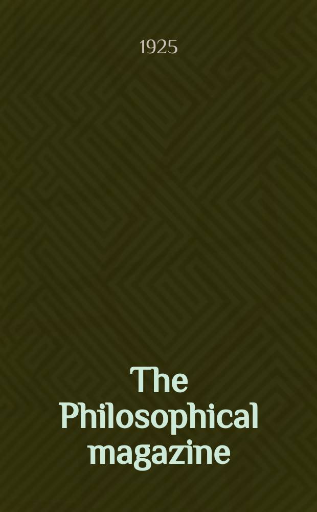 The Philosophical magazine : Comprehending the various branches of science the liberal and fine arts, agriculture, manufactures and commerce. Vol.50 1925, №2