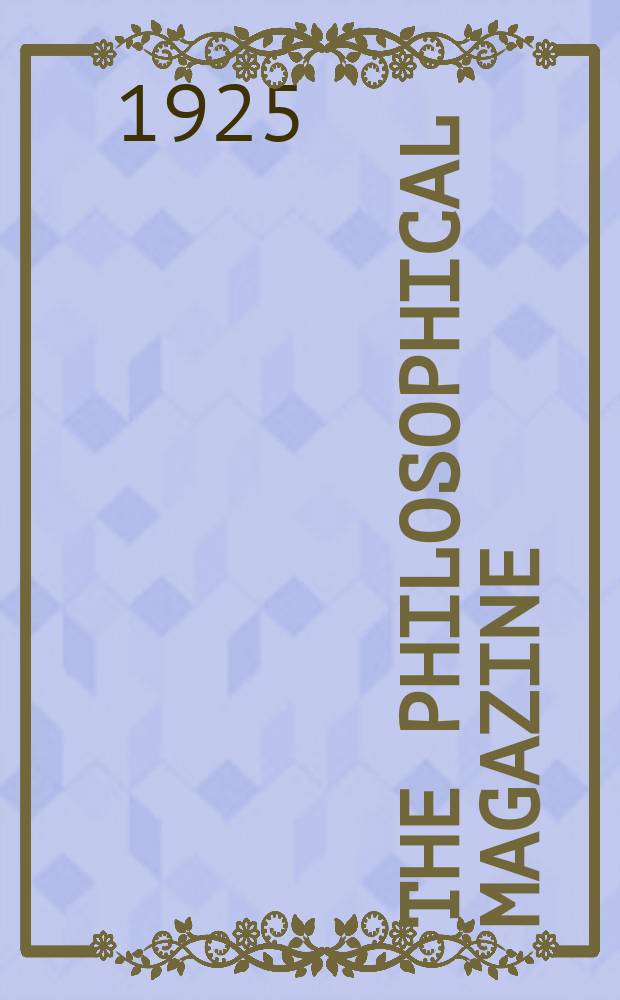 The Philosophical magazine : Comprehending the various branches of science the liberal and fine arts, agriculture, manufactures and commerce. Vol.50 1925, №3