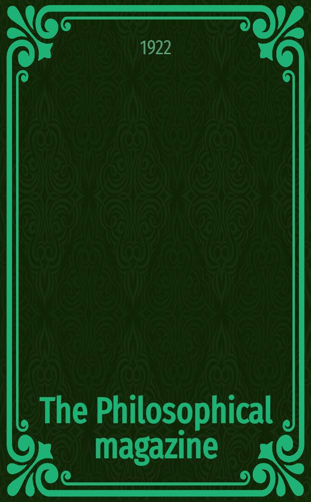 The Philosophical magazine : Comprehending the various branches of science the liberal and fine arts, agriculture, manufactures and commerce. Vol.44 1922, №3