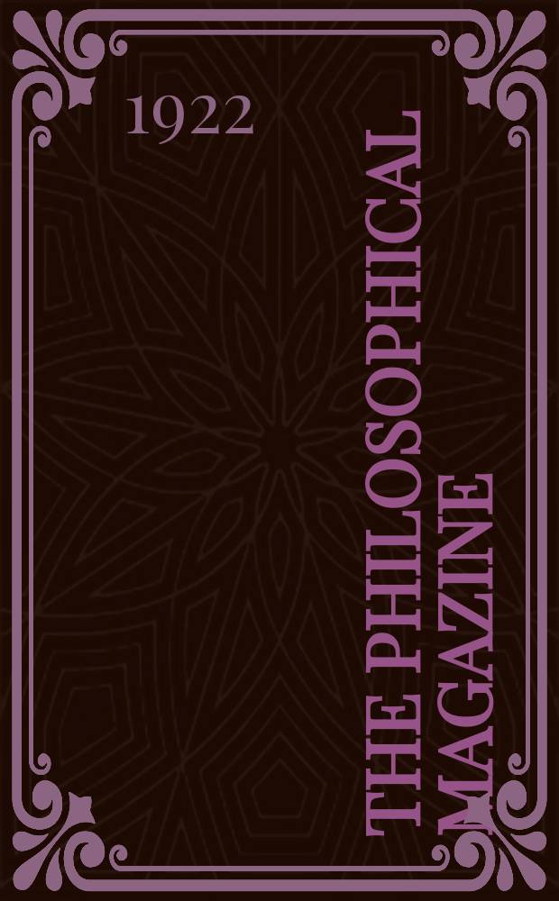 The Philosophical magazine : Comprehending the various branches of science the liberal and fine arts, agriculture, manufactures and commerce. Vol.44 1922, №4