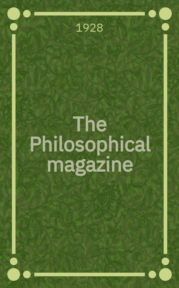 The Philosophical magazine : Comprehending the various branches of science the liberal and fine arts, agriculture, manufactures and commerce. Vol.6 1928, №1