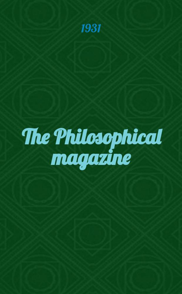 The Philosophical magazine : Comprehending the various branches of science the liberal and fine arts, agriculture, manufactures and commerce. Vol.11 1931, №69