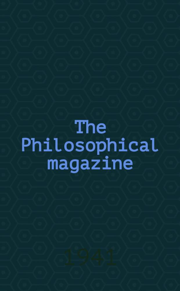 The Philosophical magazine : Comprehending the various branches of science the liberal and fine arts, agriculture, manufactures and commerce. Vol.31 1941, №6