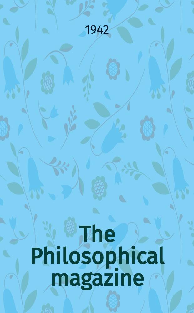 The Philosophical magazine : Comprehending the various branches of science the liberal and fine arts, agriculture, manufactures and commerce. Vol.33, №220