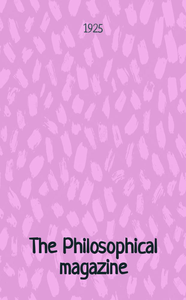 The Philosophical magazine : Comprehending the various branches of science the liberal and fine arts, agriculture, manufactures and commerce. Vol.49 1925, №2