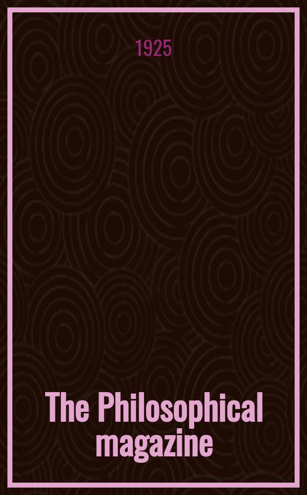 The Philosophical magazine : Comprehending the various branches of science the liberal and fine arts, agriculture, manufactures and commerce. Vol.49 1925, №3