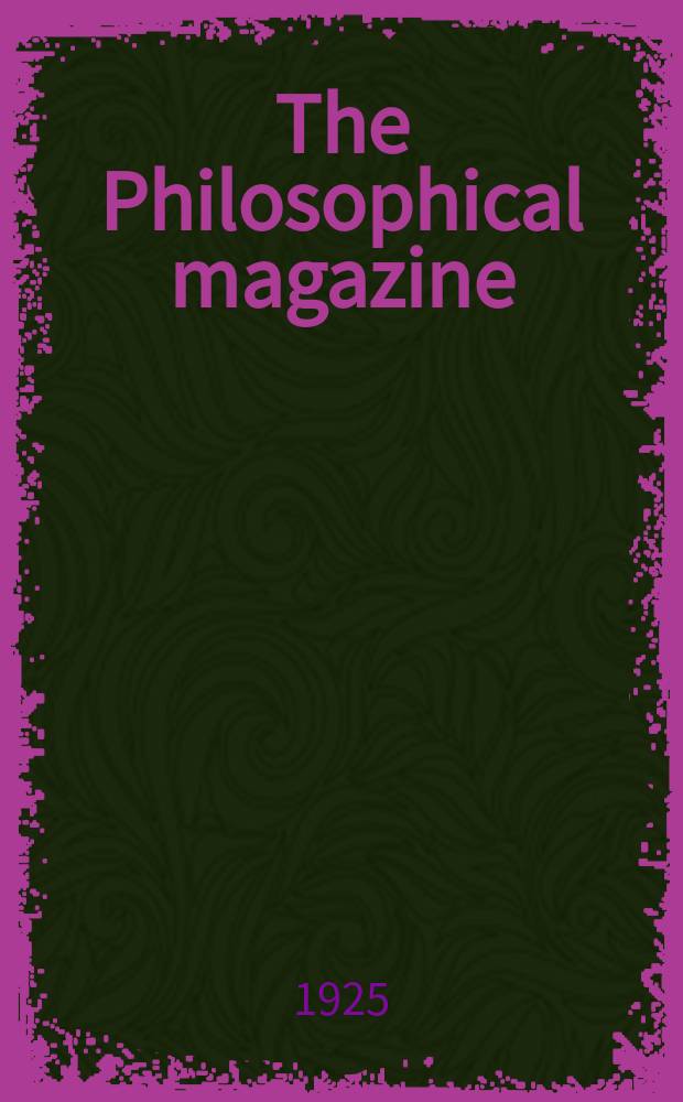 The Philosophical magazine : Comprehending the various branches of science the liberal and fine arts, agriculture, manufactures and commerce. Vol.49 1925, №4