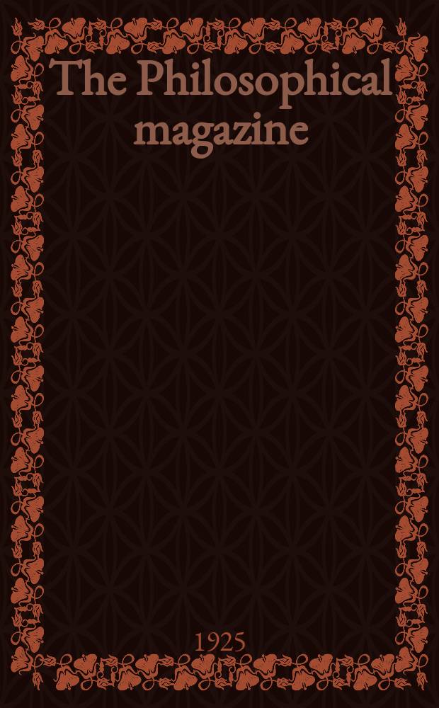 The Philosophical magazine : Comprehending the various branches of science the liberal and fine arts, agriculture, manufactures and commerce. Vol.49 1925, №6