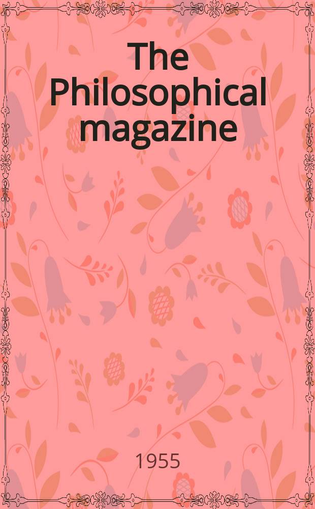 The Philosophical magazine : Comprehending the various branches of science the liberal and fine arts, agriculture, manufactures and commerce. Vol.46, №382