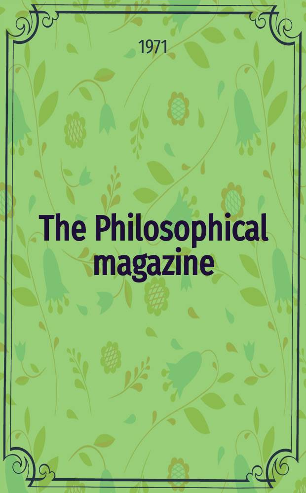 The Philosophical magazine : Comprehending the various branches of science the liberal and fine arts, agriculture, manufactures and commerce. Vol.23, №181
