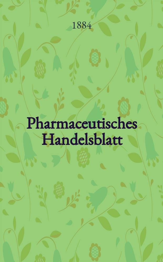 Pharmaceutisches Handelsblatt : Organ für Apotheker, Droguisten, und Fabrikanten chemischer Producte Supplement der Pharmaceutischen Zeitung. 1884, №3