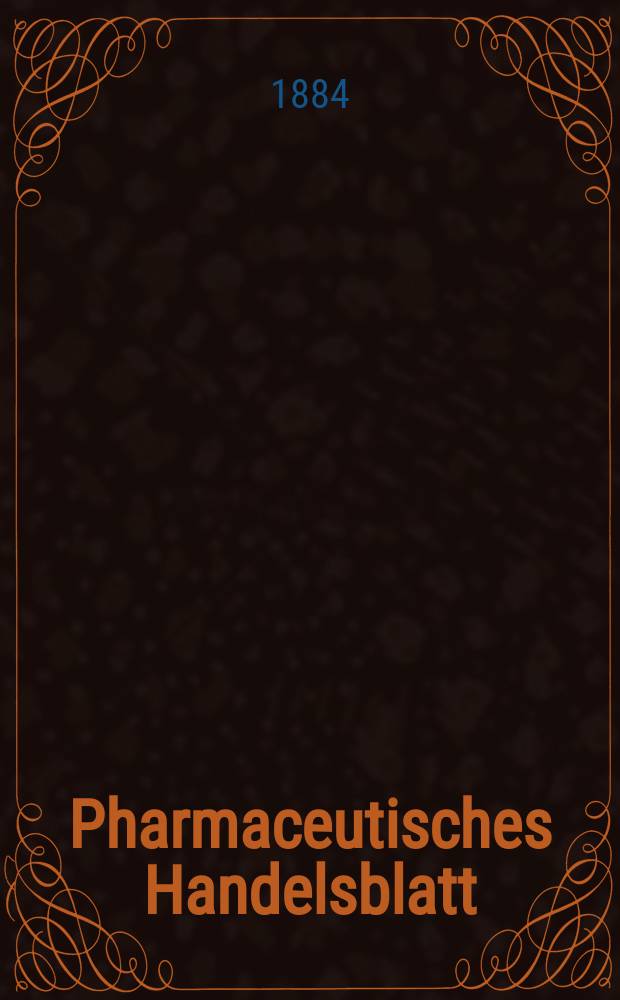 Pharmaceutisches Handelsblatt : Organ für Apotheker, Droguisten, und Fabrikanten chemischer Producte Supplement der Pharmaceutischen Zeitung. 1884, №4