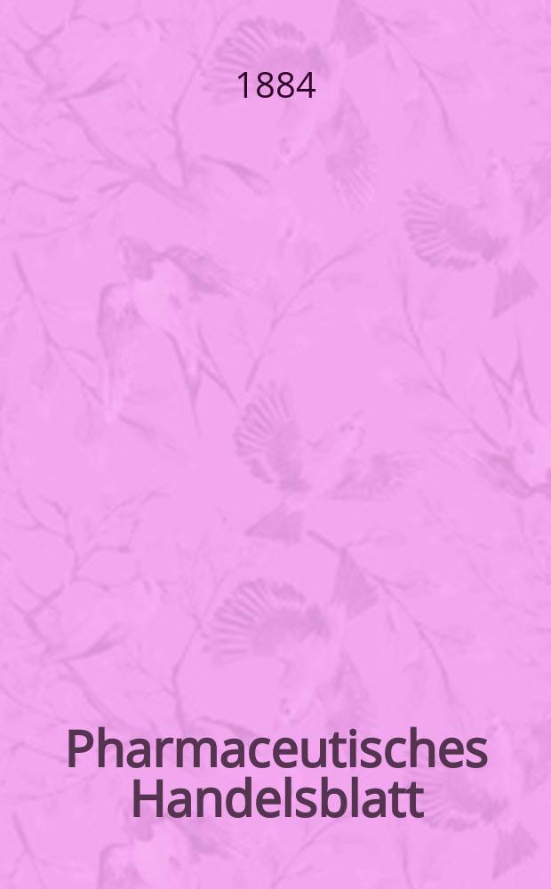 Pharmaceutisches Handelsblatt : Organ für Apotheker, Droguisten, und Fabrikanten chemischer Producte Supplement der Pharmaceutischen Zeitung. 1884, №5