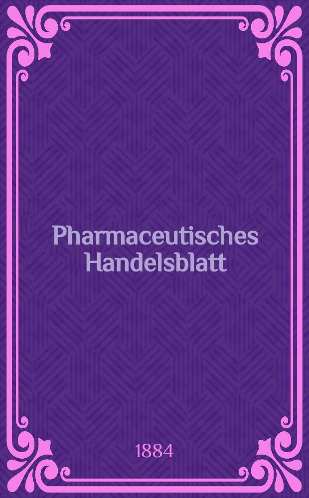 Pharmaceutisches Handelsblatt : Organ für Apotheker, Droguisten, und Fabrikanten chemischer Producte Supplement der Pharmaceutischen Zeitung. 1884, №7
