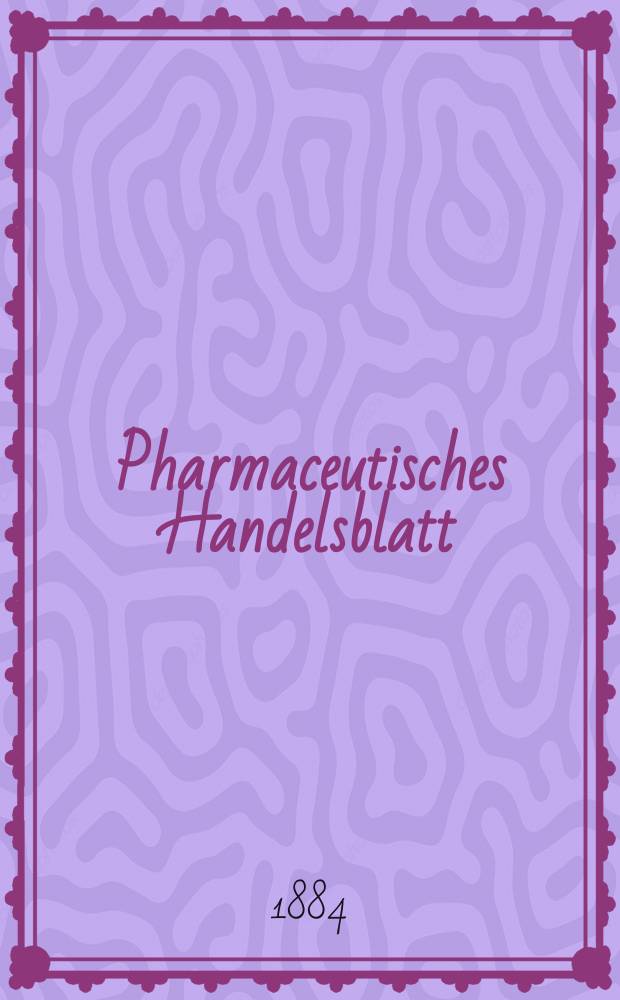 Pharmaceutisches Handelsblatt : Organ für Apotheker, Droguisten, und Fabrikanten chemischer Producte Supplement der Pharmaceutischen Zeitung. 1884, №9