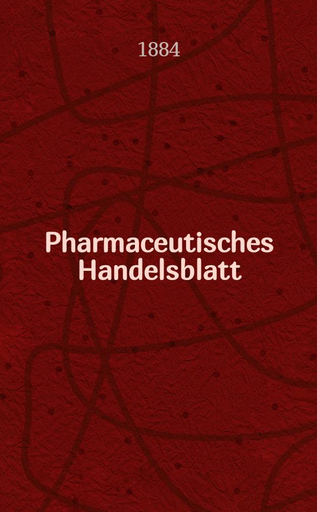Pharmaceutisches Handelsblatt : Organ für Apotheker, Droguisten, und Fabrikanten chemischer Producte Supplement der Pharmaceutischen Zeitung. 1884, №18