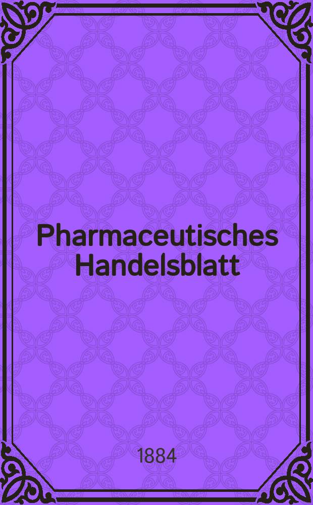 Pharmaceutisches Handelsblatt : Organ für Apotheker, Droguisten, und Fabrikanten chemischer Producte Supplement der Pharmaceutischen Zeitung. 1884, №24