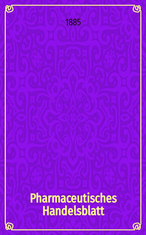 Pharmaceutisches Handelsblatt : Organ für Apotheker, Droguisten, und Fabrikanten chemischer Producte Supplement der Pharmaceutischen Zeitung. 1885, №3