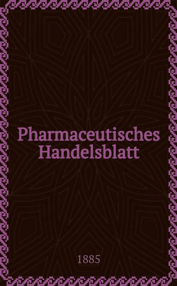 Pharmaceutisches Handelsblatt : Organ für Apotheker, Droguisten, und Fabrikanten chemischer Producte Supplement der Pharmaceutischen Zeitung. 1885, №6