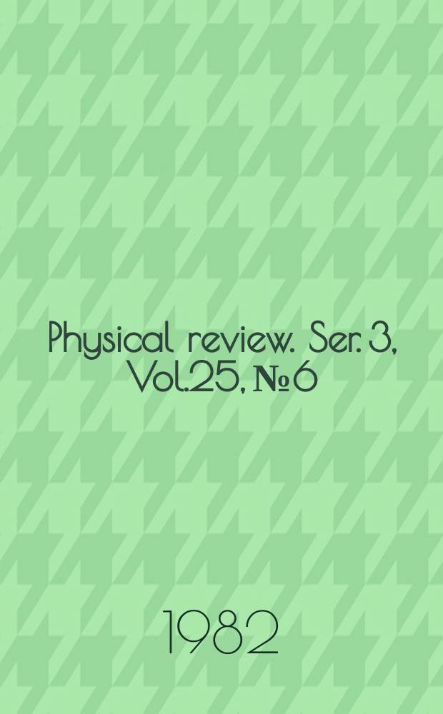 Physical review. Ser. 3, Vol.25, №6