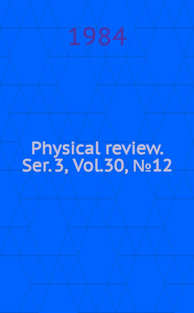 Physical review. Ser. 3, Vol.30, №12